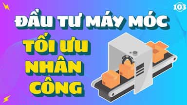 103 - Đầu tư máy móc, tăng sản lượng, tối ưu nhân công.jpg